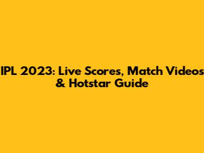 IPL 2023: Live Scores, Match Videos & Hotstar Guide