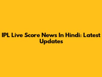 IPL Live Score News In Hindi: Latest Updates