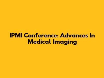 IPMI Conference: Advances In Medical Imaging