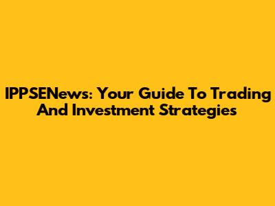 IPPSENews: Your Guide To Trading And Investment Strategies