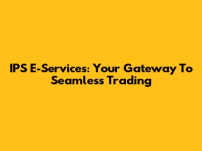 IPS E-Services: Your Gateway To Seamless Trading