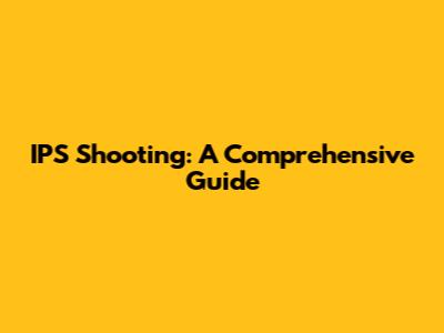 IPS Shooting: A Comprehensive Guide