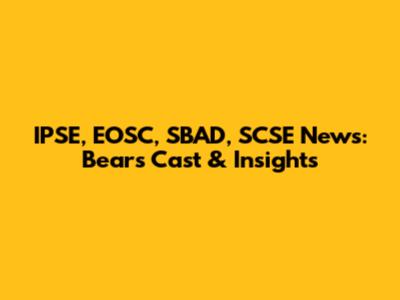 IPSE, EOSC, SBAD, SCSE News: Bears Cast & Insights