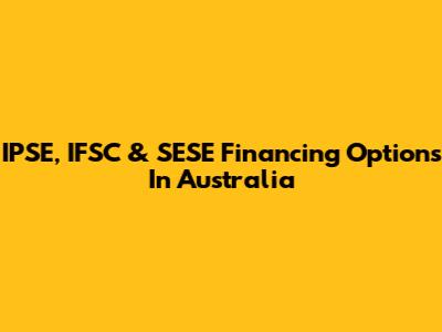 IPSE, IFSC & SESE Financing Options In Australia