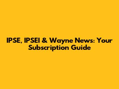 IPSE, IPSEI & Wayne News: Your Subscription Guide