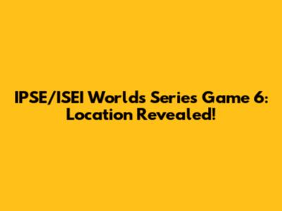 IPSE/ISEI Worlds Series Game 6: Location Revealed!