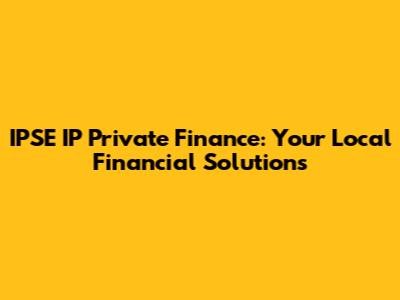 IPSE IP Private Finance: Your Local Financial Solutions