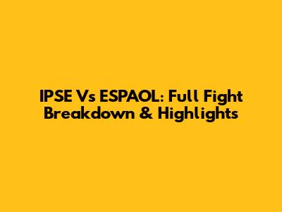 IPSE Vs ESPAOL: Full Fight Breakdown & Highlights