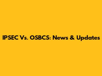IPSEC Vs. OSBCS: News & Updates