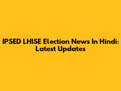 IPSED LHISE Election News In Hindi: Latest Updates