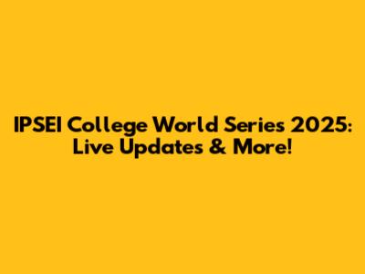 IPSEI College World Series 2025: Live Updates & More!