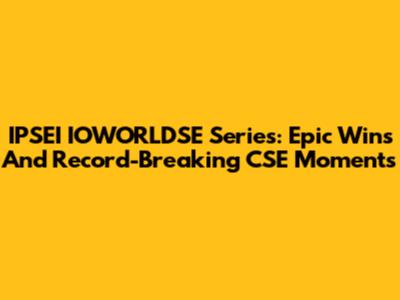 IPSEI IOWORLDSE Series: Epic Wins And Record-Breaking CSE Moments