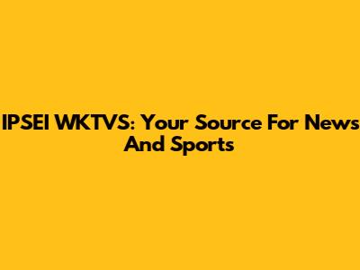 IPSEI WKTVS: Your Source For News And Sports