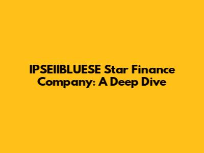 IPSEIIBLUESE Star Finance Company: A Deep Dive