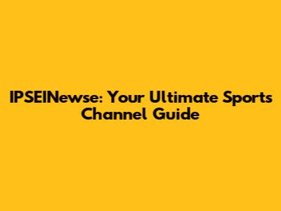 IPSEINewse: Your Ultimate Sports Channel Guide