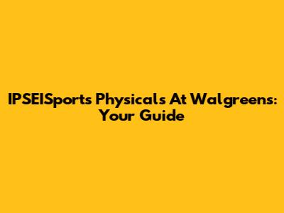 IPSEISports Physicals At Walgreens: Your Guide