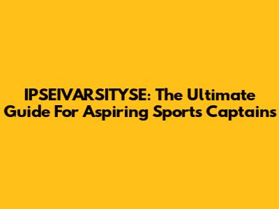 IPSEIVARSITYSE: The Ultimate Guide For Aspiring Sports Captains