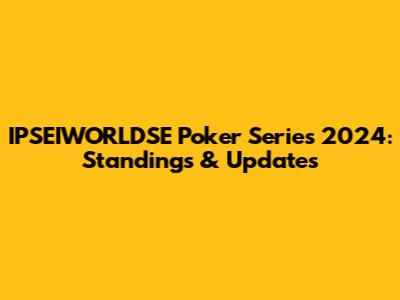 IPSEIWORLDSE Poker Series 2024: Standings & Updates