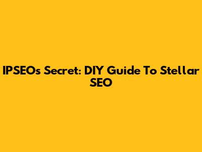 IPSEO's Secret: DIY Guide To Stellar SEO