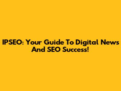 IPSEO: Your Guide To Digital News And SEO Success!