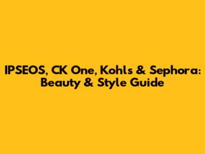 IPSEOS, CK One, Kohl's & Sephora: Beauty & Style Guide