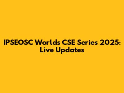 IPSEOSC World's CSE Series 2025: Live Updates