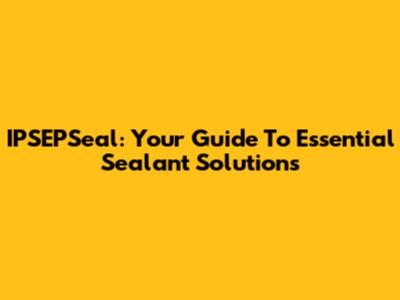 IPSEPSeal: Your Guide To Essential Sealant Solutions
