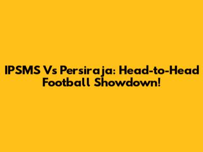 IPSMS Vs Persiraja: Head-to-Head Football Showdown!