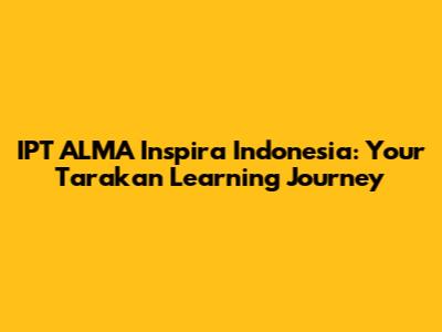IPT ALMA Inspira Indonesia: Your Tarakan Learning Journey