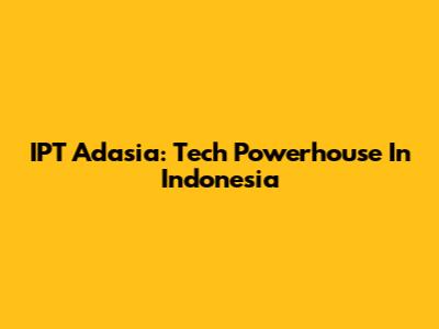 IPT Adasia: Tech Powerhouse In Indonesia