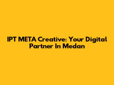 IPT META Creative: Your Digital Partner In Medan