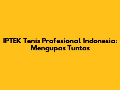 IPTEK Tenis Profesional Indonesia: Mengupas Tuntas