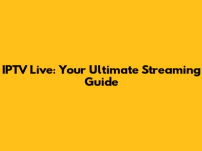 IPTV Live: Your Ultimate Streaming Guide