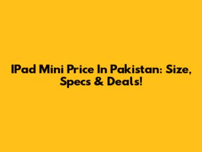 IPad Mini Price In Pakistan: Size, Specs & Deals!
