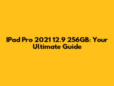 IPad Pro 2021 12.9" 256GB: Your Ultimate Guide
