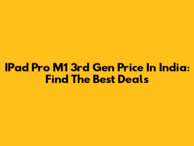 IPad Pro M1 3rd Gen Price In India: Find The Best Deals