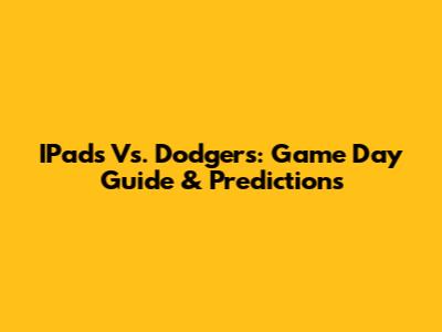 IPads Vs. Dodgers: Game Day Guide & Predictions