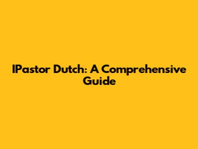 IPastor Dutch: A Comprehensive Guide