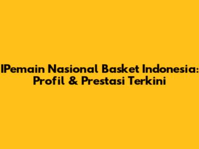 IPemain Nasional Basket Indonesia: Profil & Prestasi Terkini