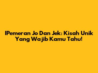 IPemeran Jo Dan Jek: Kisah Unik Yang Wajib Kamu Tahu!