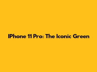 IPhone 11 Pro: The Iconic Green