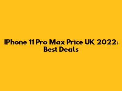 IPhone 11 Pro Max Price UK 2022: Best Deals