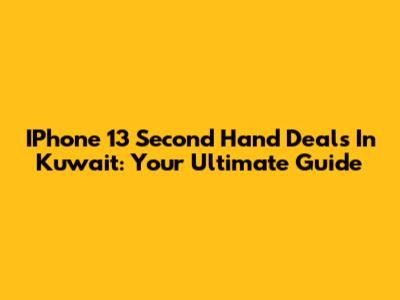 IPhone 13 Second Hand Deals In Kuwait: Your Ultimate Guide