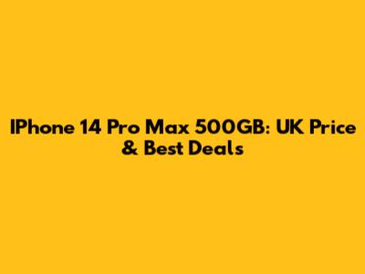 IPhone 14 Pro Max 500GB: UK Price & Best Deals