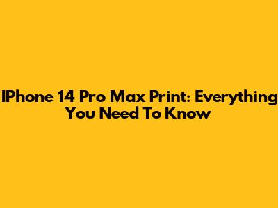 IPhone 14 Pro Max Print: Everything You Need To Know
