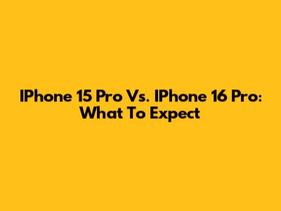 IPhone 15 Pro Vs. IPhone 16 Pro: What To Expect