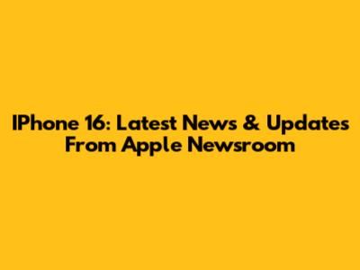 IPhone 16: Latest News & Updates From Apple Newsroom