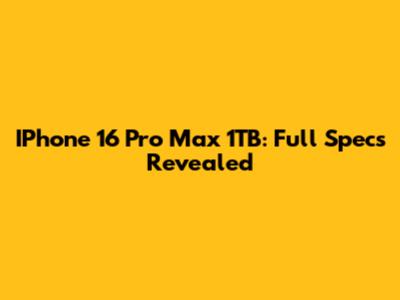 IPhone 16 Pro Max 1TB: Full Specs Revealed