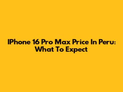 IPhone 16 Pro Max Price In Peru: What To Expect