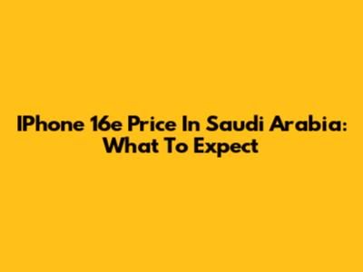 IPhone 16e Price In Saudi Arabia: What To Expect
